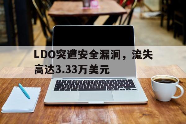 包含LDO突遭安全漏洞，流失高达3.33万美元的词条